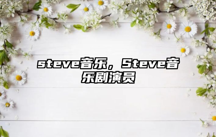 steve音樂，Steve音樂劇演員