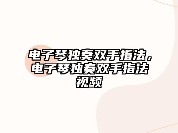 電子琴獨奏雙手指法，電子琴獨奏雙手指法視頻