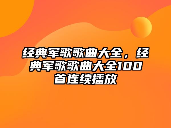 經(jīng)典軍歌歌曲大全，經(jīng)典軍歌歌曲大全100首連續(xù)播放