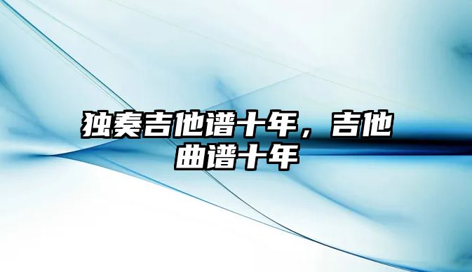 獨奏吉他譜十年，吉他曲譜十年