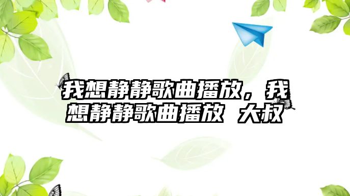 我想靜靜歌曲播放，我想靜靜歌曲播放 大叔