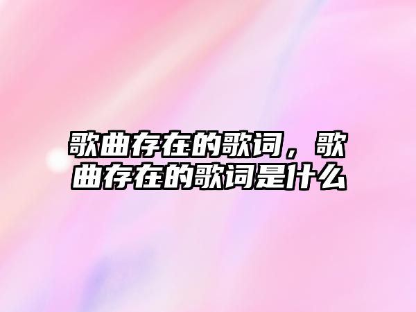 歌曲存在的歌詞，歌曲存在的歌詞是什么