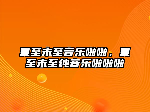 夏至未至音樂啦啦，夏至未至純音樂啦啦啦