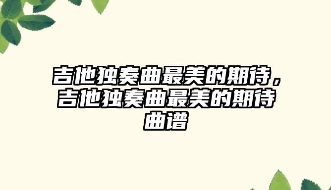 吉他獨奏曲最美的期待，吉他獨奏曲最美的期待曲譜