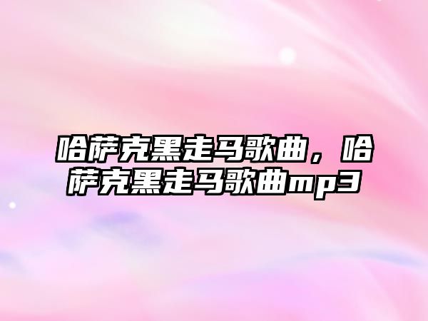 哈薩克黑走馬歌曲，哈薩克黑走馬歌曲mp3