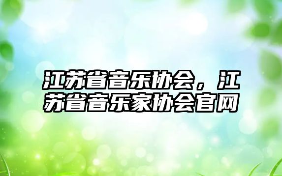 江蘇省音樂(lè)協(xié)會(huì)，江蘇省音樂(lè)家協(xié)會(huì)官網(wǎng)