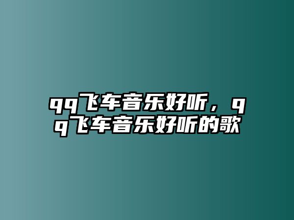 qq飛車音樂(lè)好聽，qq飛車音樂(lè)好聽的歌