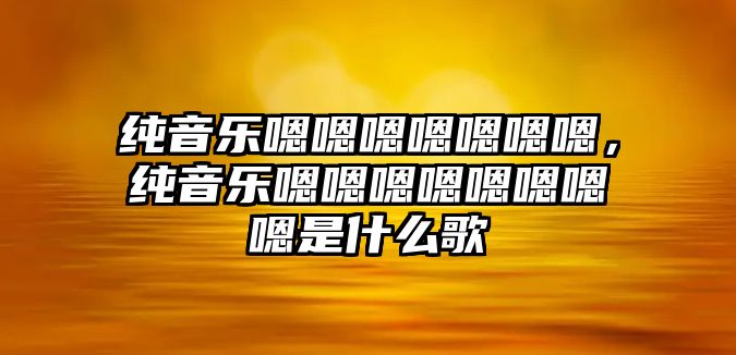 純音樂嗯嗯嗯嗯嗯嗯嗯，純音樂嗯嗯嗯嗯嗯嗯嗯嗯是什么歌