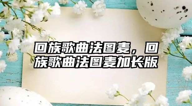 回族歌曲法圖麥，回族歌曲法圖麥加長版