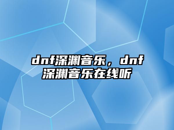 dnf深淵音樂，dnf深淵音樂在線聽