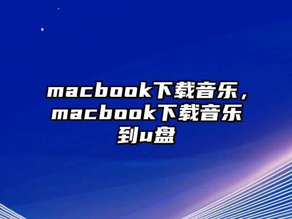 macbook下載音樂，macbook下載音樂到u盤