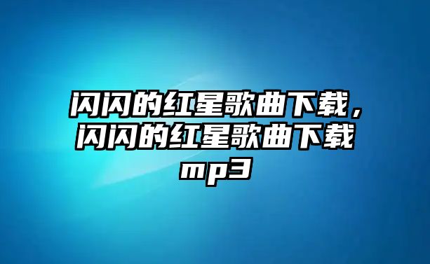 閃閃的紅星歌曲下載，閃閃的紅星歌曲下載mp3