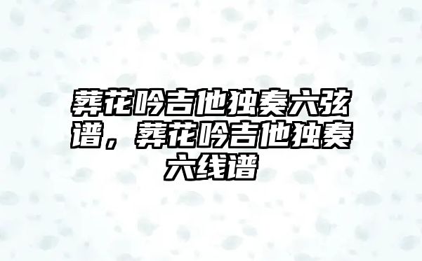 葬花吟吉他獨奏六弦譜，葬花吟吉他獨奏六線譜