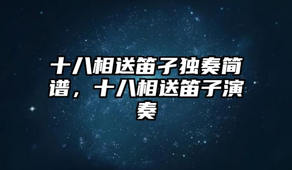 十八相送笛孑獨奏簡譜，十八相送笛子演奏