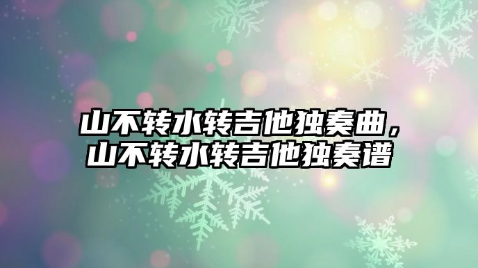 山不轉水轉吉他獨奏曲，山不轉水轉吉他獨奏譜