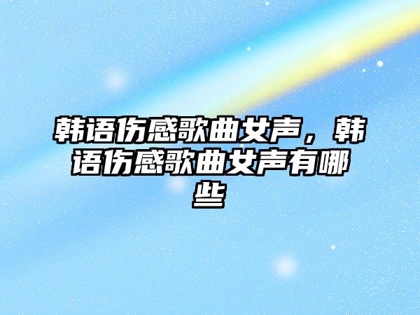 韓語傷感歌曲女聲，韓語傷感歌曲女聲有哪些