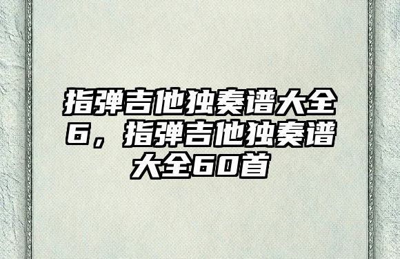 指彈吉他獨奏譜大全6，指彈吉他獨奏譜大全60首