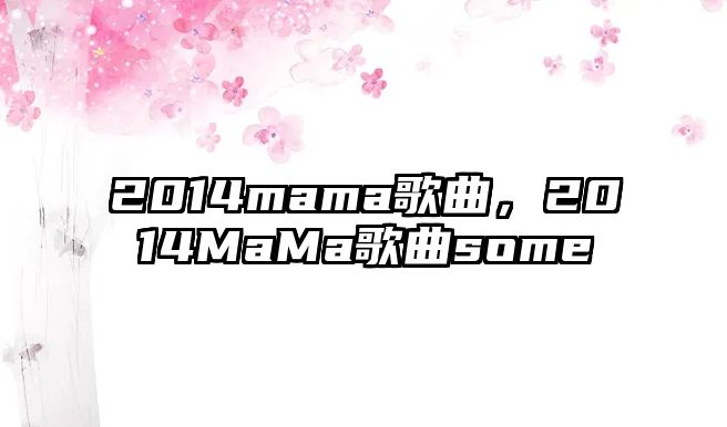 2014mama歌曲，2014MaMa歌曲some