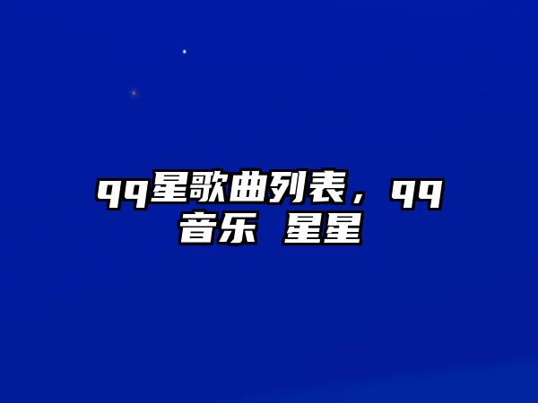 qq星歌曲列表，qq音樂 星星