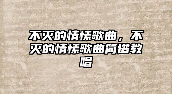 不滅的情愫歌曲，不滅的情愫歌曲簡譜教唱