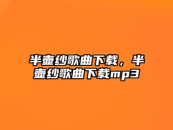 半壺紗歌曲下載，半壺紗歌曲下載mp3