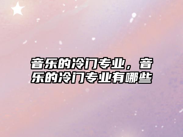 音樂的冷門專業(yè)，音樂的冷門專業(yè)有哪些