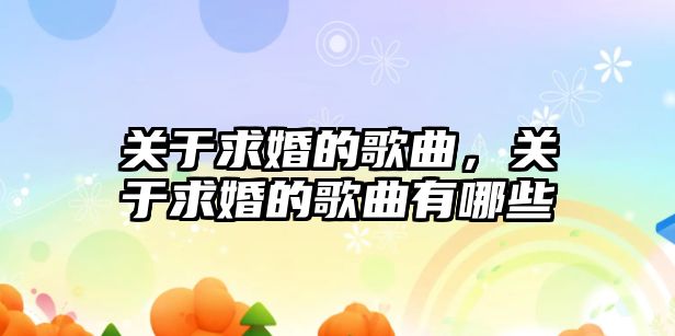 關于求婚的歌曲，關于求婚的歌曲有哪些