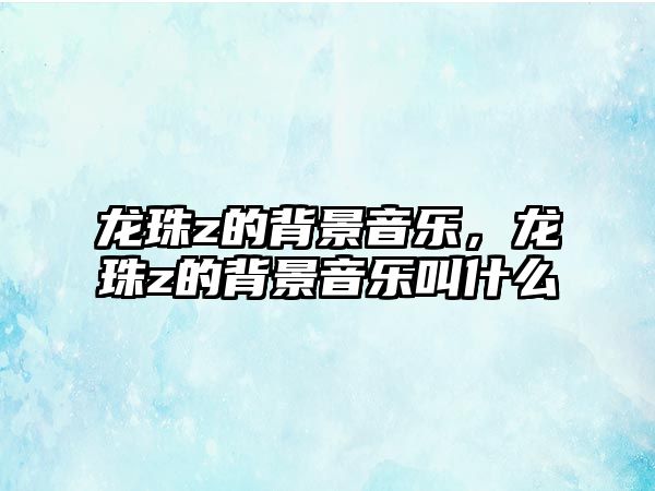 龍珠z的背景音樂，龍珠z的背景音樂叫什么