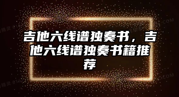 吉他六線譜獨奏書，吉他六線譜獨奏書籍推薦