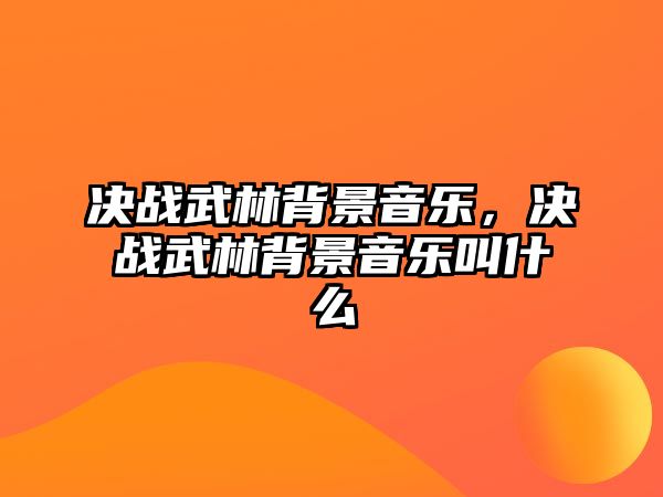 決戰武林背景音樂，決戰武林背景音樂叫什么