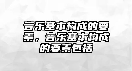 音樂基本構(gòu)成的要素，音樂基本構(gòu)成的要素包括