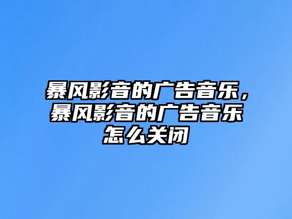 暴風(fēng)影音的廣告音樂，暴風(fēng)影音的廣告音樂怎么關(guān)閉