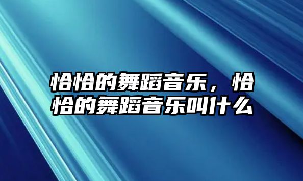 恰恰的舞蹈音樂，恰恰的舞蹈音樂叫什么