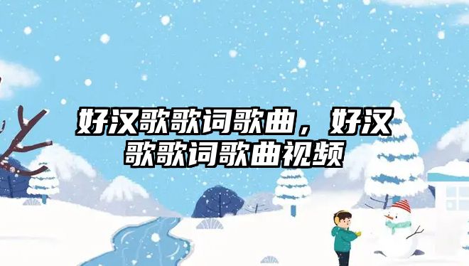 好漢歌歌詞歌曲，好漢歌歌詞歌曲視頻