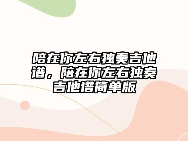 陪在你左右獨奏吉他譜，陪在你左右獨奏吉他譜簡單版