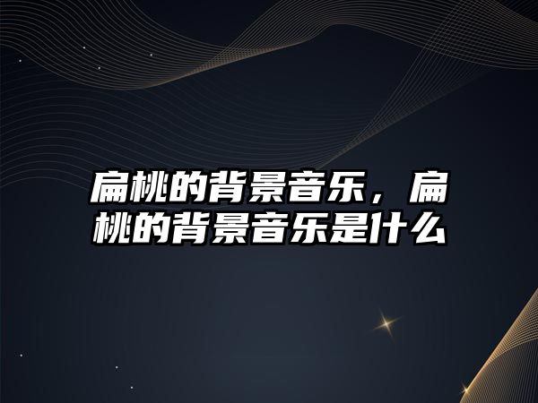 扁桃的背景音樂(lè)，扁桃的背景音樂(lè)是什么