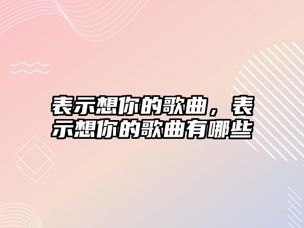 表示想你的歌曲，表示想你的歌曲有哪些