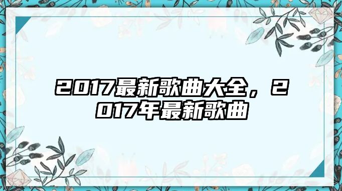 2017最新歌曲大全，2017年最新歌曲