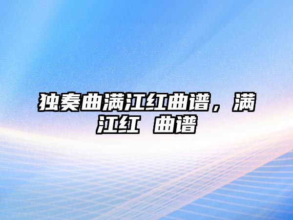 獨奏曲滿江紅曲譜，滿江紅 曲譜