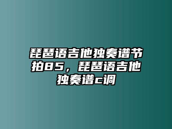 琵琶語(yǔ)吉他獨(dú)奏譜節(jié)拍85，琵琶語(yǔ)吉他獨(dú)奏譜c調(diào)