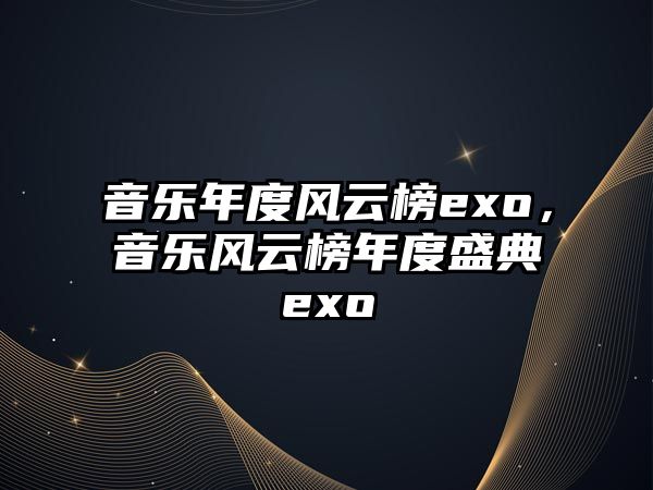 音樂年度風云榜exo，音樂風云榜年度盛典exo