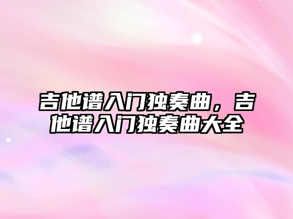 吉他譜入門獨奏曲，吉他譜入門獨奏曲大全