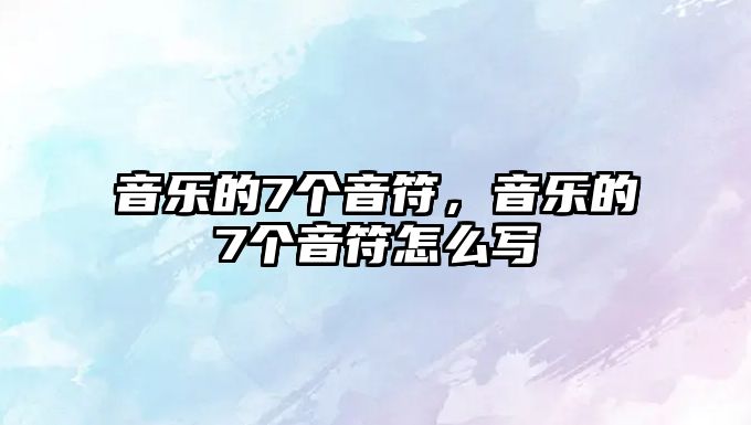 音樂的7個音符，音樂的7個音符怎么寫