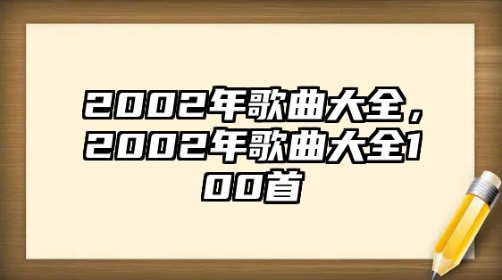 2002年歌曲大全，2002年歌曲大全100首