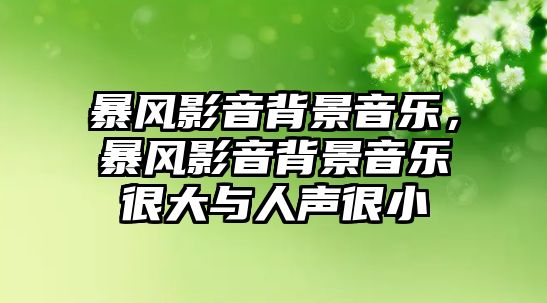 暴風(fēng)影音背景音樂(lè)，暴風(fēng)影音背景音樂(lè)很大與人聲很小