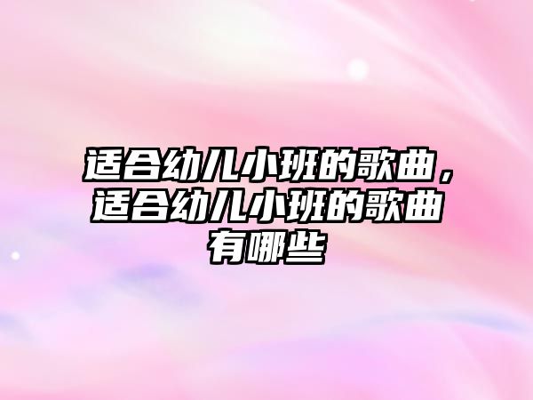 適合幼兒小班的歌曲，適合幼兒小班的歌曲有哪些