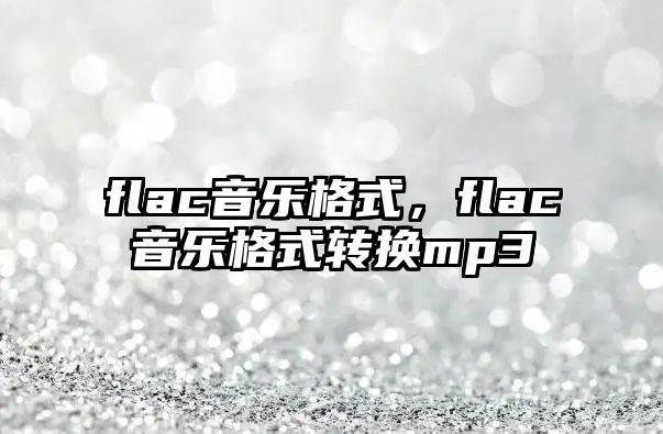 flac音樂格式，flac音樂格式轉(zhuǎn)換mp3