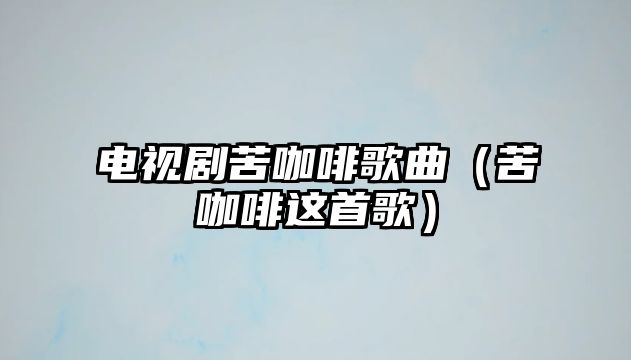 電視劇苦咖啡歌曲（苦咖啡這首歌）