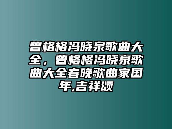 曾格格馮曉泉歌曲大全，曾格格馮曉泉歌曲大全春晚歌曲家國年,吉祥頌