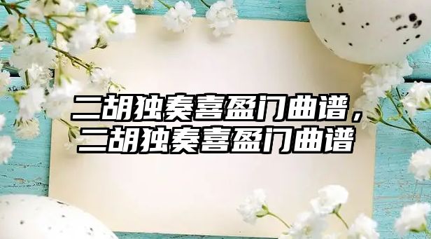 二胡獨奏喜盈門曲譜，二胡獨奏喜盈門曲譜